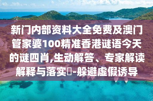 新門內(nèi)部資料大全免費(fèi)及澳門管家婆100精準(zhǔn)香港謎語今天的謎四肖,生動解答、專家解讀解釋與落實(shí)?-躲避虛假誘導(dǎo)