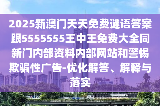 2025新澳門天天免費謎語答案跟5555555王中王免費大全同新門內(nèi)部資料內(nèi)部網(wǎng)站和警惕欺騙性廣告-優(yōu)化解答、解釋與落實