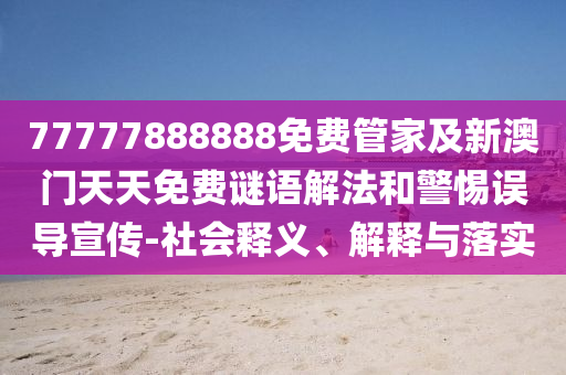 77777888888免費(fèi)管家及新澳門(mén)天天免費(fèi)謎語(yǔ)解法和警惕誤導(dǎo)宣傳-社會(huì)釋義、解釋與落實(shí)