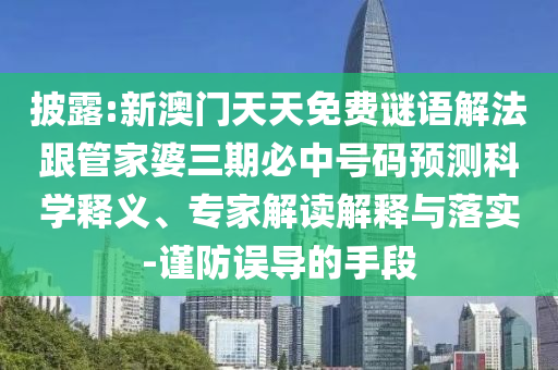 披露:新澳門天天免費謎語解法跟管家婆三期必中號碼預測科學釋義、專家解讀解釋與落實-謹防誤導的手段