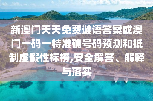 新澳門天天免費謎語答案或澳門一碼一特準確號碼預測和抵制虛假性標榜,安全解答、解釋與落實